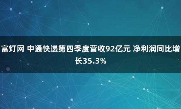 富灯网 中通快递第四季度营收92亿元 净利润同比增长35.3%