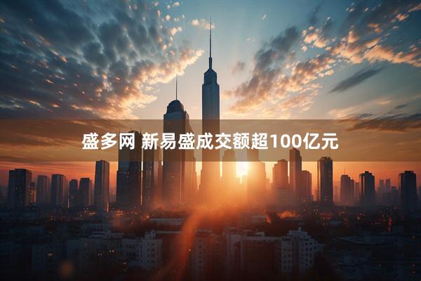 盛多网 新易盛成交额超100亿元
