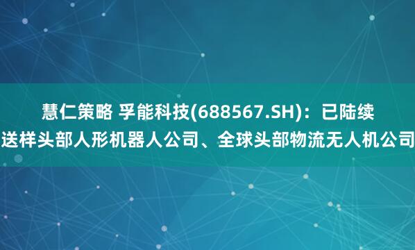 慧仁策略 孚能科技(688567.SH)：已陆续送样头部人形机器人公司、全球头部物流无人机公司