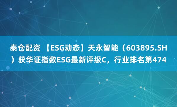 泰仓配资 【ESG动态】天永智能（603895.SH）获华证指数ESG最新评级C，行业排名第474