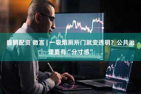 盛鹏配资 微言 | 一吸烟厕所门就变透明？公共治理要有“分寸感”