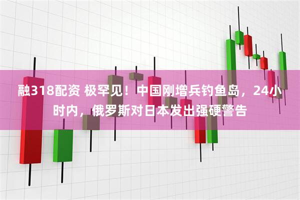 融318配资 极罕见！中国刚增兵钓鱼岛，24小时内，俄罗斯对日本发出强硬警告